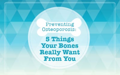 Preventing Osteoporosis: 5 Things Your Bones Really Want From You